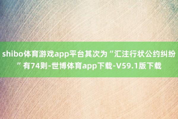 shibo体育游戏app平台其次为“汇注行状公约纠纷”有74则-世博体育app下载-V59.1版下载