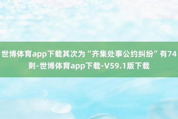 世博体育app下载其次为“齐集处事公约纠纷”有74则-世博体育app下载-V59.1版下载