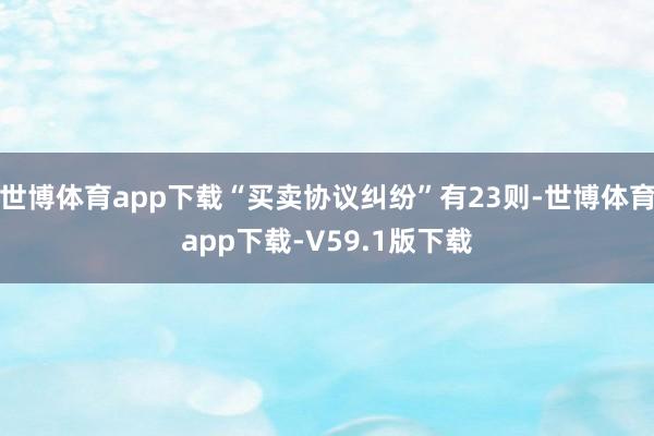 世博体育app下载“买卖协议纠纷”有23则-世博体育app下载-V59.1版下载