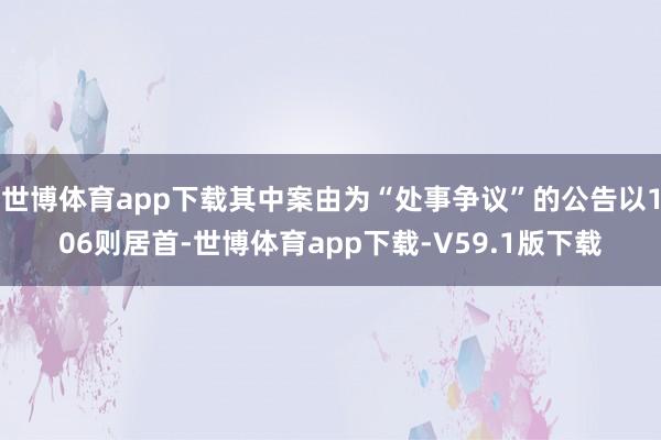 世博体育app下载其中案由为“处事争议”的公告以106则居首-世博体育app下载-V59.1版下载