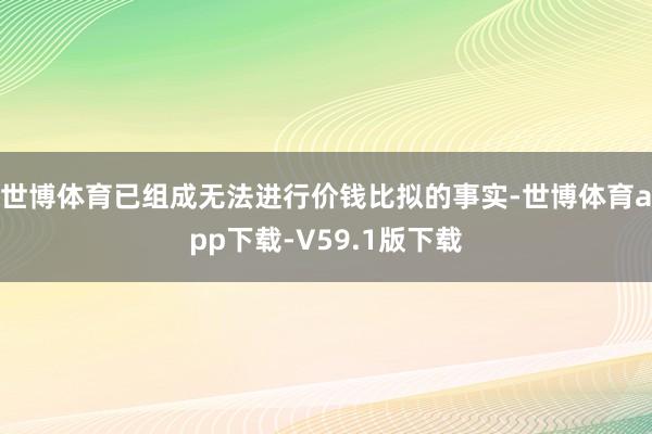 世博体育已组成无法进行价钱比拟的事实-世博体育app下载-V59.1版下载