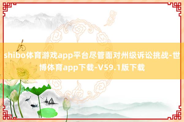 shibo体育游戏app平台尽管面对州级诉讼挑战-世博体育app下载-V59.1版下载