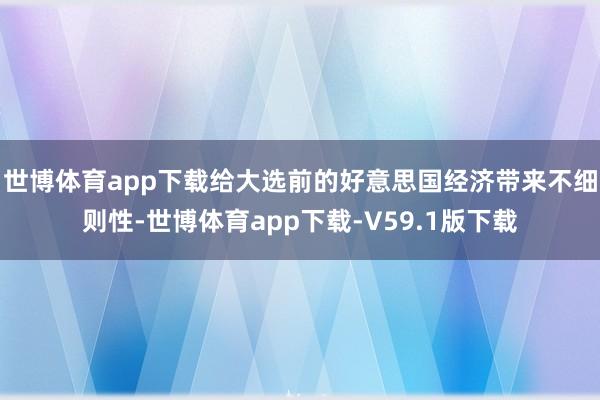 世博体育app下载给大选前的好意思国经济带来不细则性-世博体育app下载-V59.1版下载