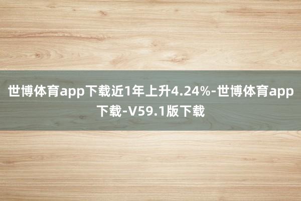 世博体育app下载近1年上升4.24%-世博体育app下载-V59.1版下载