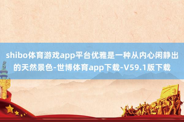 shibo体育游戏app平台优雅是一种从内心闲静出的天然景色-世博体育app下载-V59.1版下载