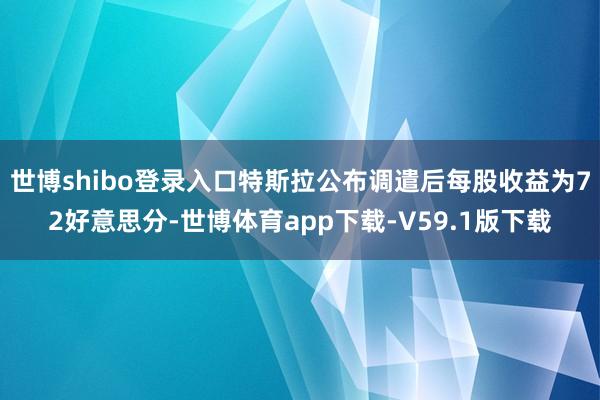 世博shibo登录入口特斯拉公布调遣后每股收益为72好意思分-世博体育app下载-V59.1版下载