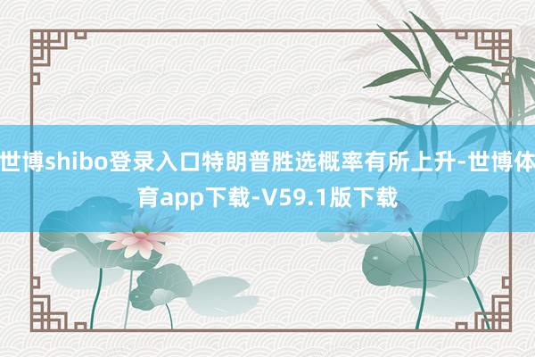 世博shibo登录入口特朗普胜选概率有所上升-世博体育app下载-V59.1版下载