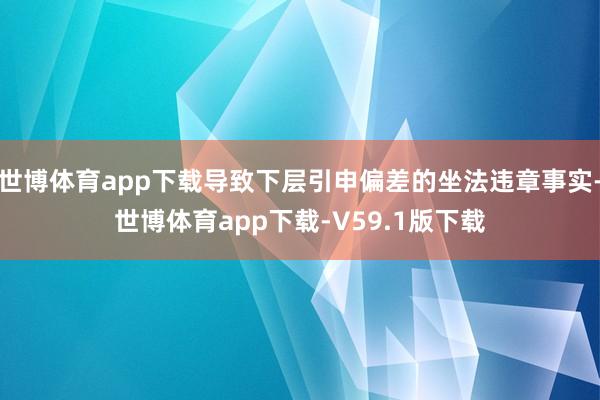 世博体育app下载导致下层引申偏差的坐法违章事实-世博体育app下载-V59.1版下载