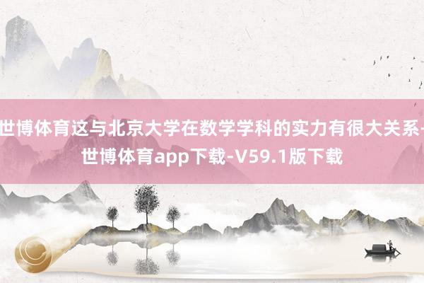 世博体育这与北京大学在数学学科的实力有很大关系-世博体育app下载-V59.1版下载