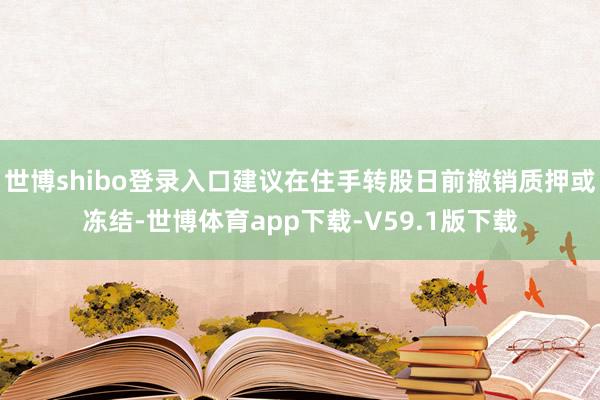 世博shibo登录入口建议在住手转股日前撤销质押或冻结-世博体育app下载-V59.1版下载