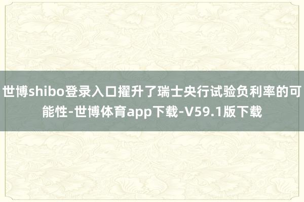 世博shibo登录入口擢升了瑞士央行试验负利率的可能性-世博体育app下载-V59.1版下载