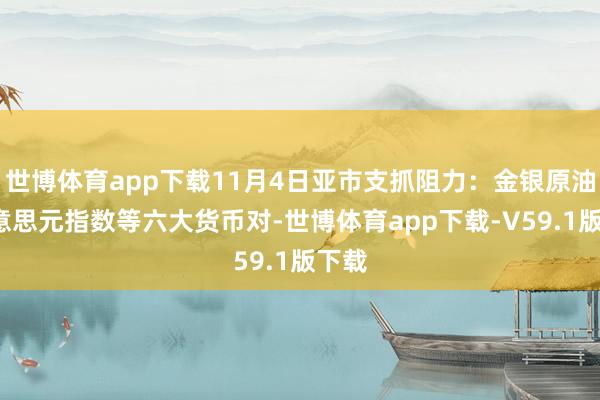 世博体育app下载11月4日亚市支抓阻力：金银原油+好意思元指数等六大货币对-世博体育app下载-V59.1版下载