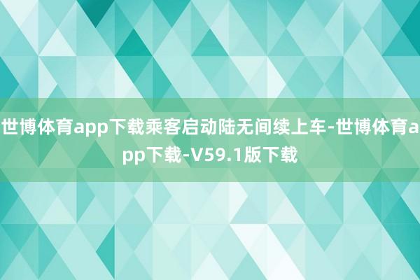 世博体育app下载乘客启动陆无间续上车-世博体育app下载-V59.1版下载