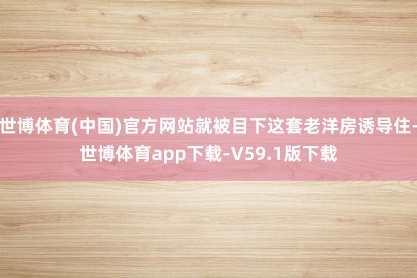 世博体育(中国)官方网站就被目下这套老洋房诱导住-世博体育app下载-V59.1版下载