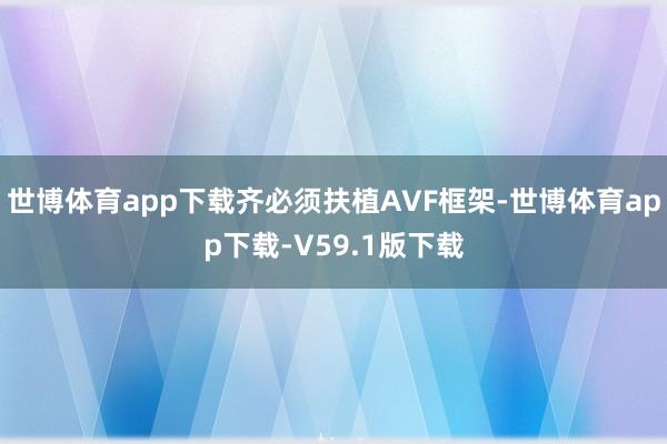 世博体育app下载齐必须扶植AVF框架-世博体育app下载-V59.1版下载