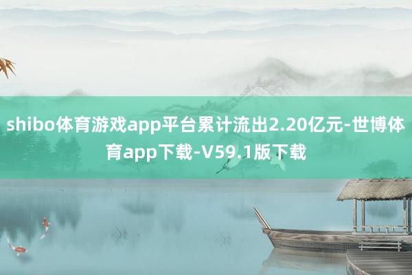 shibo体育游戏app平台累计流出2.20亿元-世博体育app下载-V59.1版下载