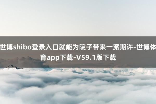 世博shibo登录入口就能为院子带来一派期许-世博体育app下载-V59.1版下载