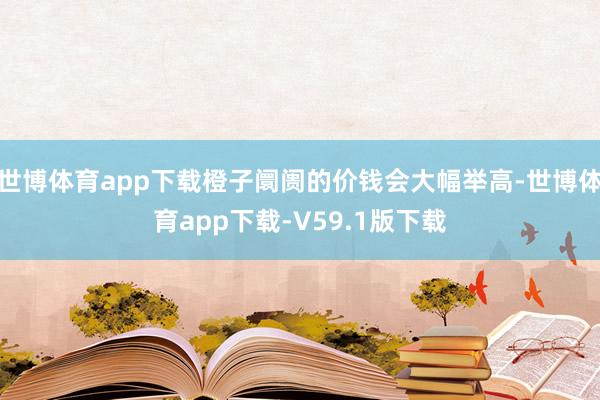 世博体育app下载橙子阛阓的价钱会大幅举高-世博体育app下载-V59.1版下载