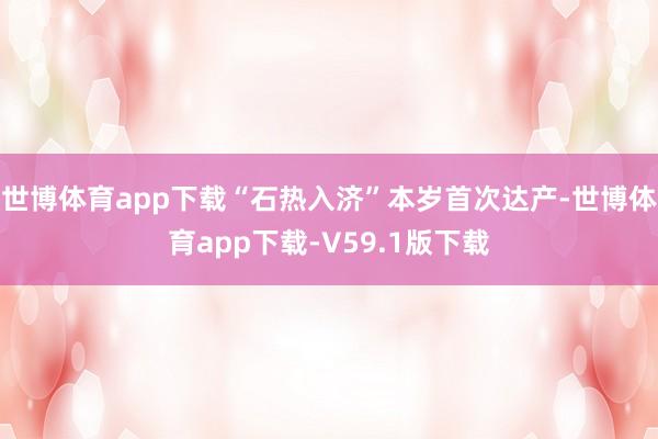 世博体育app下载“石热入济”本岁首次达产-世博体育app下载-V59.1版下载