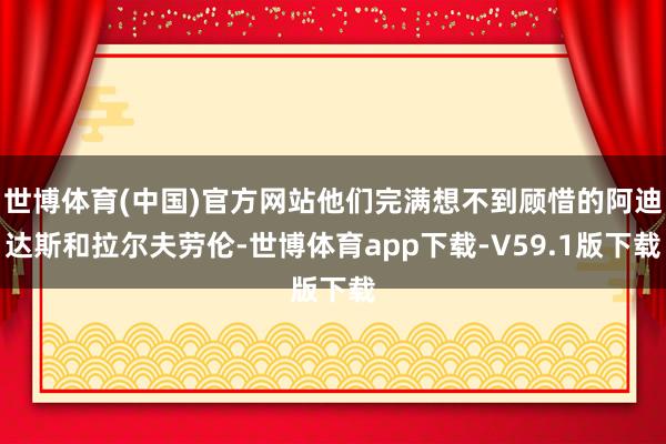 世博体育(中国)官方网站他们完满想不到顾惜的阿迪达斯和拉尔夫劳伦-世博体育app下载-V59.1版下载