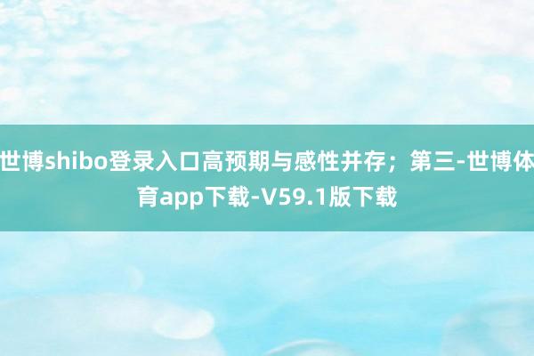 世博shibo登录入口高预期与感性并存；第三-世博体育app下载-V59.1版下载