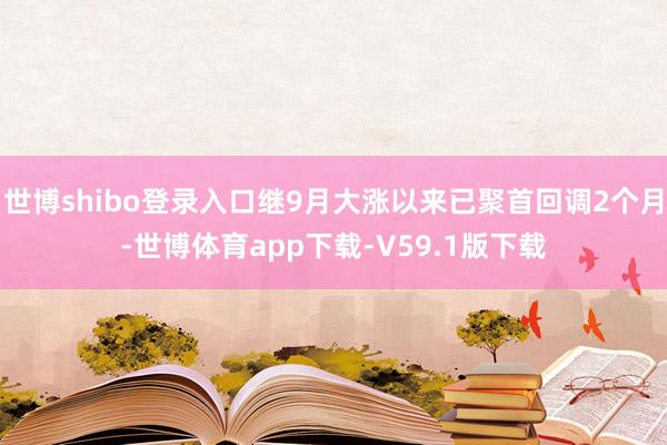 世博shibo登录入口继9月大涨以来已聚首回调2个月-世博体育app下载-V59.1版下载