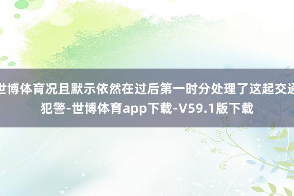 世博体育况且默示依然在过后第一时分处理了这起交通犯警-世博体育app下载-V59.1版下载