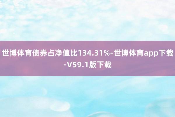 世博体育债券占净值比134.31%-世博体育app下载-V59.1版下载