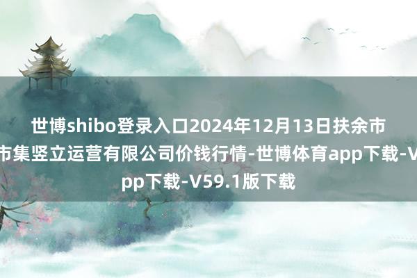 世博shibo登录入口2024年12月13日扶余市三井子园区市集竖立运营有限公司价钱行情-世博体育app下载-V59.1版下载