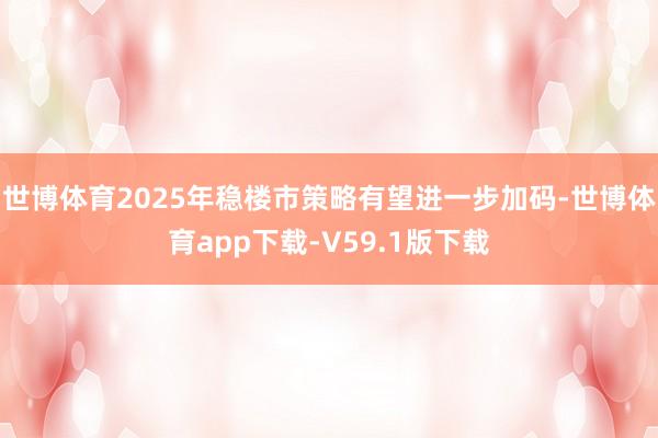 世博体育2025年稳楼市策略有望进一步加码-世博体育app下载-V59.1版下载