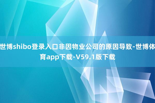 世博shibo登录入口非因物业公司的原因导致-世博体育app下载-V59.1版下载