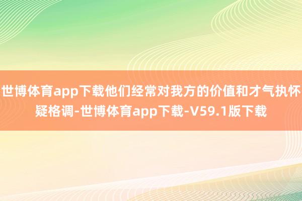 世博体育app下载他们经常对我方的价值和才气执怀疑格调-世博体育app下载-V59.1版下载