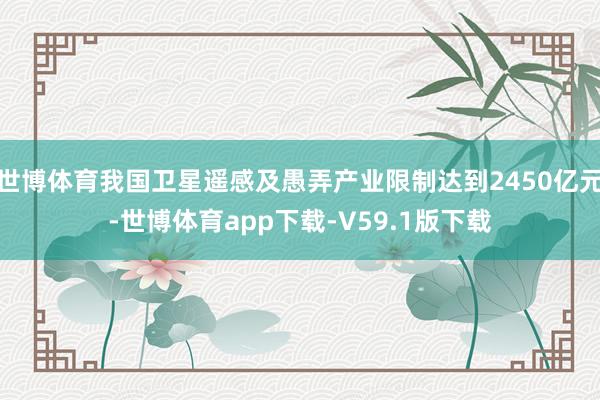 世博体育我国卫星遥感及愚弄产业限制达到2450亿元-世博体育app下载-V59.1版下载