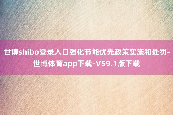 世博shibo登录入口强化节能优先政策实施和处罚-世博体育app下载-V59.1版下载