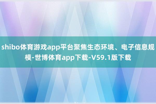 shibo体育游戏app平台聚焦生态环境、电子信息规模-世博体育app下载-V59.1版下载