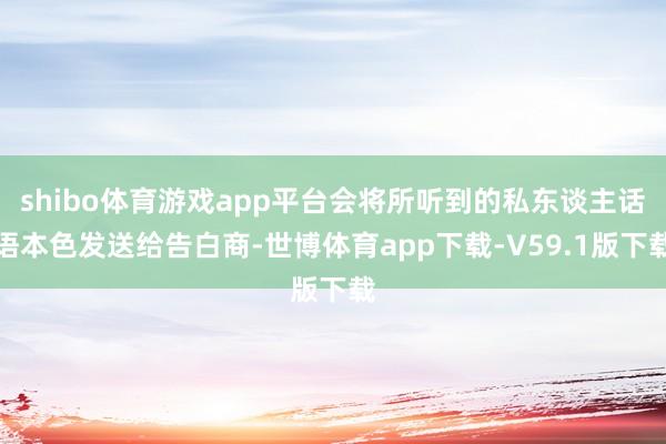 shibo体育游戏app平台会将所听到的私东谈主话语本色发送给告白商-世博体育app下载-V59.1版下载