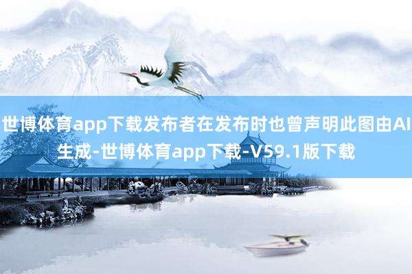 世博体育app下载发布者在发布时也曾声明此图由AI生成-世博体育app下载-V59.1版下载