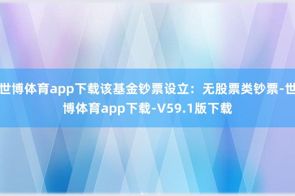 世博体育app下载该基金钞票设立：无股票类钞票-世博体育app下载-V59.1版下载