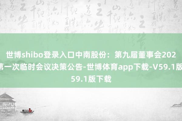 世博shibo登录入口中南股份：第九届董事会2025年第一次临时会议决策公告-世博体育app下载-V59.1版下载