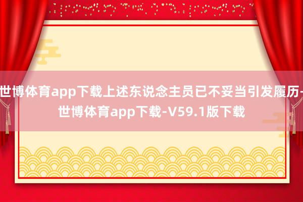 世博体育app下载上述东说念主员已不妥当引发履历-世博体育app下载-V59.1版下载