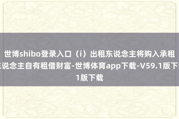 世博shibo登录入口（i）出租东说念主将购入承租东说念主自有租借财富-世博体育app下载-V59.1版下载