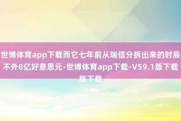 世博体育app下载而它七年前从瑞信分拆出来的时辰不外8亿好意思元-世博体育app下载-V59.1版下载