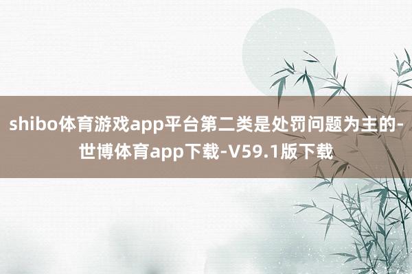 shibo体育游戏app平台第二类是处罚问题为主的-世博体育app下载-V59.1版下载