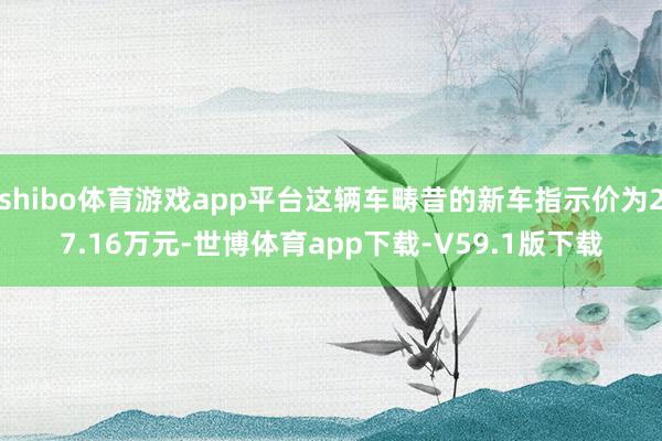 shibo体育游戏app平台这辆车畴昔的新车指示价为27.16万元-世博体育app下载-V59.1版下载